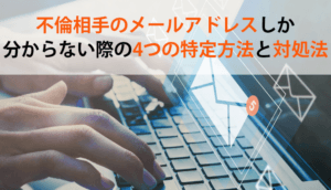 不倫相手のメールアドレスしか分からない際の4つの特定方法と対処法