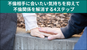 不倫相手に会いたい気持ちを抑えて不倫関係を解消する4ステップ