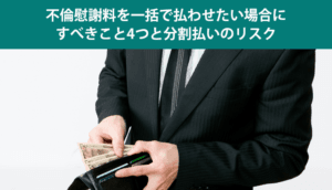 不倫慰謝料を一括で払わせたい場合にすべきこと4つと分割払いのリスク