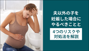夫以外の子を妊娠した場合にやるべきことと4つのリスクや対処法を解説