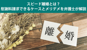 スピード離婚とは？慰謝料請求できるケースとメリデメを弁護士が解説