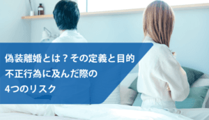 偽装離婚とは？その定義と目的｜不正行為に及んだ際の4つのリスク