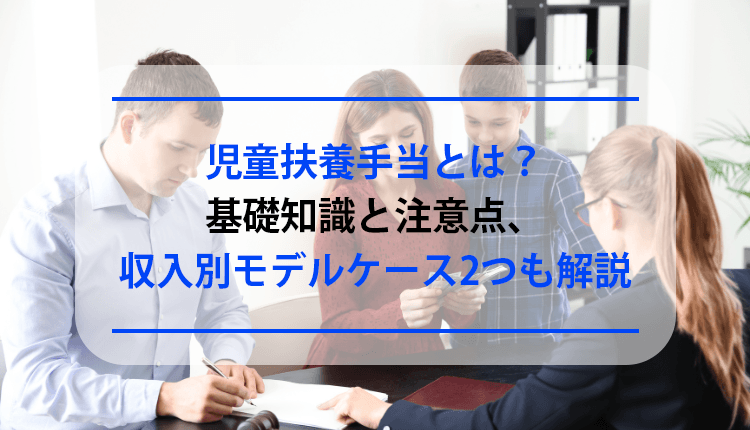児童扶養手当とは？基礎知識と注意点、収入別モデルケース2つも解説