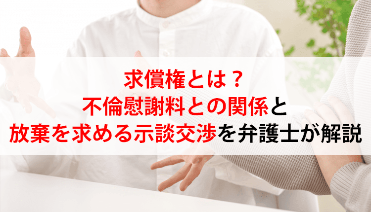 求償権とは？不倫慰謝料との関係と放棄を求める示談交渉を弁護士が解説