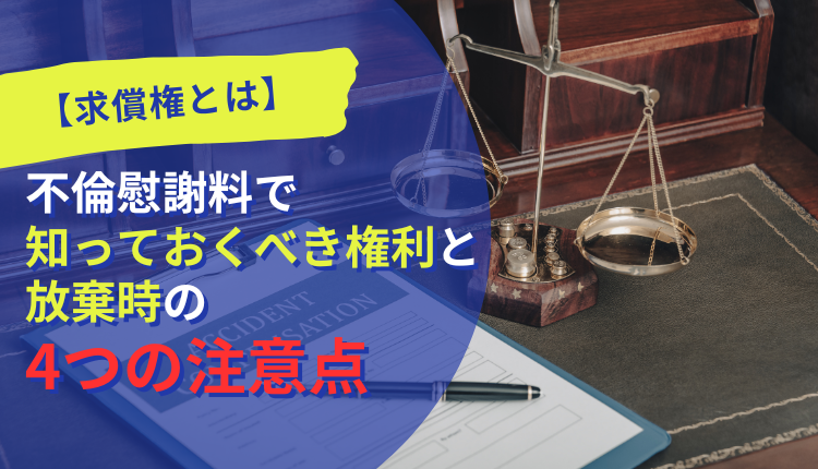 【求償権とは】不倫慰謝料で知っておくべき権利と放棄時の4つの注意点