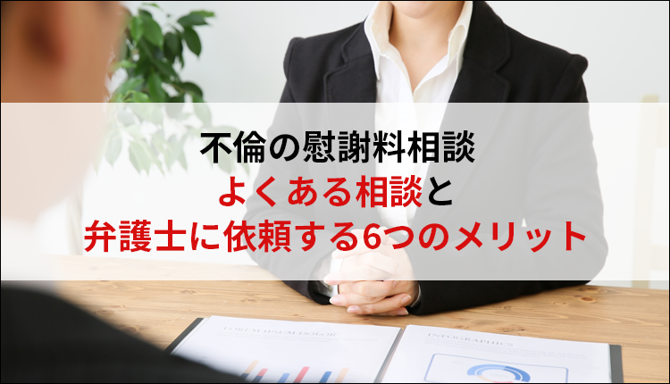 不倫の慰謝料相談｜よくある相談と弁護士に依頼する6つのメリット