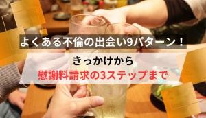 よくある不倫の出会い9パターン！きっかけから慰謝料請求の3ステップまで