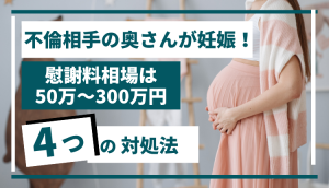 不倫相手の奥さんが妊娠！慰謝料相場は50万～300万円、4つの対処法