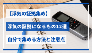 【浮気の証拠集め】浮気の証拠になるもの12選｜自分で集める方法と注意点