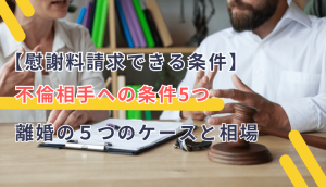 【慰謝料請求できる条件】不倫相手への条件5つ、離婚の５つのケースと相場
