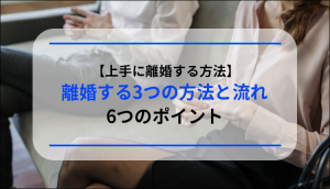 【上手に離婚する方法】離婚する3つの方法と流れ、6つのポイント