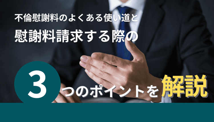 不倫慰謝料のよくある使い道と慰謝料請求する際の3つのポイントを解説