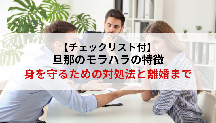 【チェックリスト付】旦那のモラハラの特徴身を守るための対処法と離婚まで