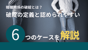 婚姻関係の破綻とは？破綻の定義と認められやすい6つのケースを解説