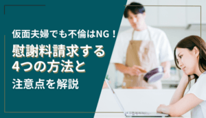 仮面夫婦でも不倫はNG！慰謝料請求する4つの方法と注意点を解説