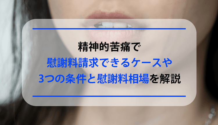 精神的苦痛で慰謝料請求できるケースや3つの条件と慰謝料相場を解説