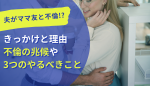 夫がママ友と不倫!?きっかけと理由、不倫の兆候や3つのやるべきこと