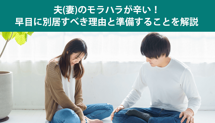 夫(妻)のモラハラが辛い！早目に別居すべき理由と準備することを解説