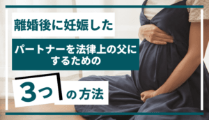 離婚後に妊娠した｜パートナーを法律上の父にするための3つの方法