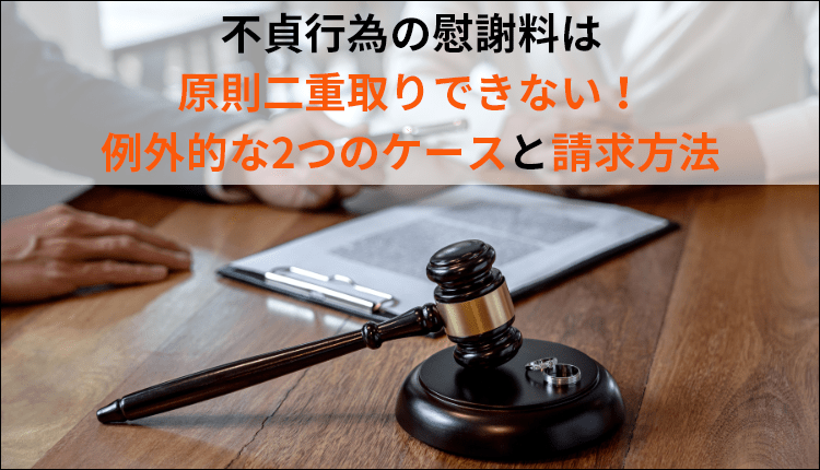 不貞行為の慰謝料は原則二重取りできない！例外的な2つのケースと請求方法