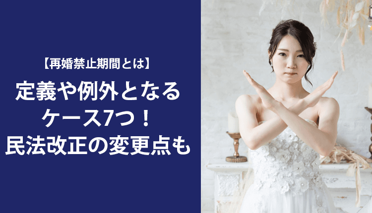 再婚禁止期間とは｜定義や例外となるケース7つ！民法改正の変更点も