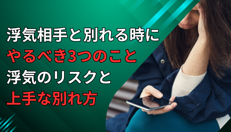 浮気相手と別れる時にやるべき3つのこと、浮気のリスクと上手な別れ方