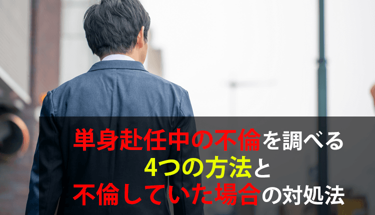 単身赴任中の不倫を調べる4つの方法と､不倫していた場合の対処法