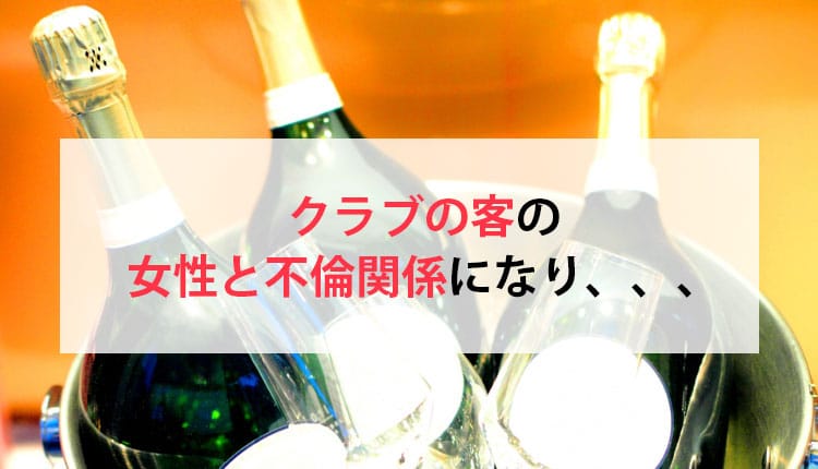 クラブの客の女性と不倫関係になり、、