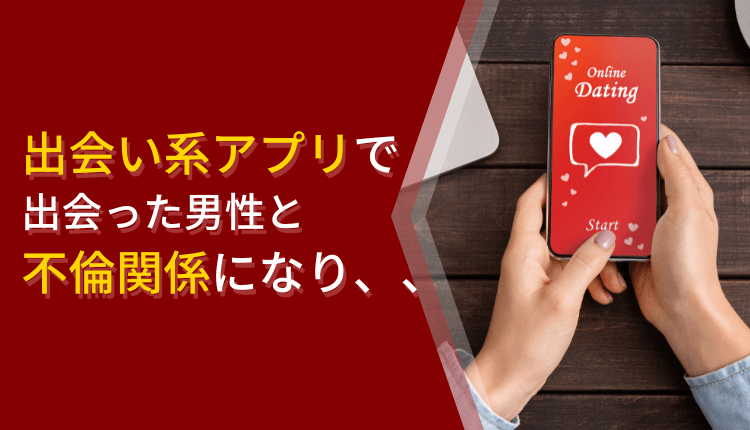 出会い系アプリで出会った男性と不倫関係になり、、