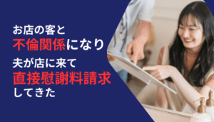 お店の客と不倫関係になり、夫が店に来て直接慰謝料請求してきた事例