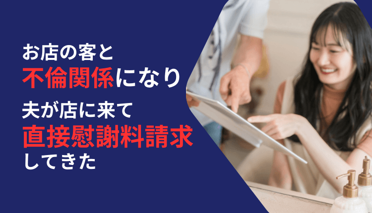 お店の客と不倫関係になり、夫が店に来て直接慰謝料請求してきた
