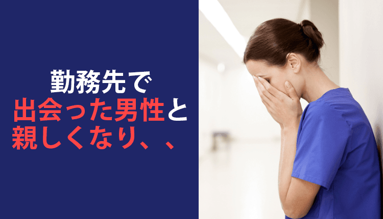 勤務先で出会った男性と親しくなり、、