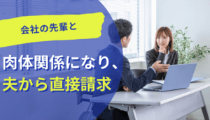 会社の先輩と肉体関係になり、夫から直接請求された事例
