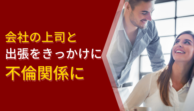 会社の上司と出張をきっかけに不倫関係に
