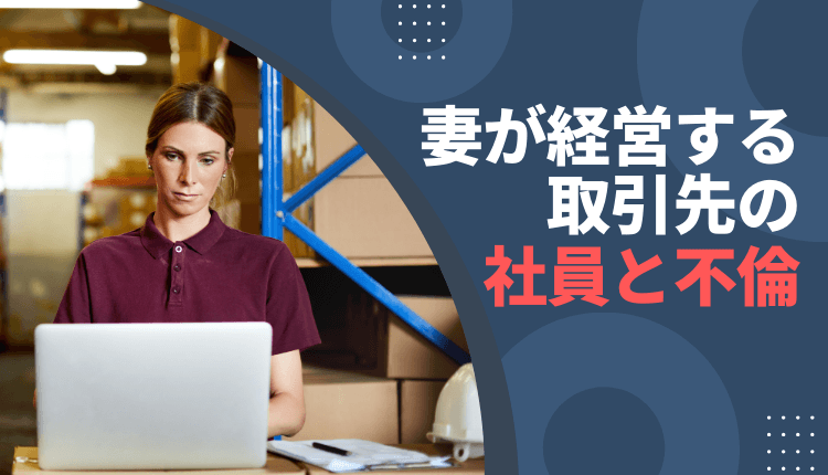 妻が経営する取引先の社員と不倫