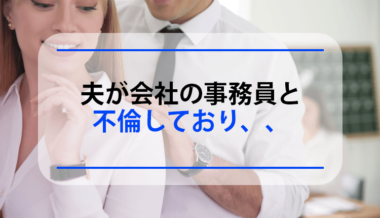 夫が会社の事務員と不倫しており、、