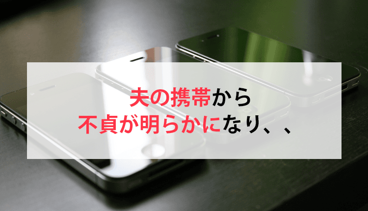 夫の携帯から不貞が明らかになり、、