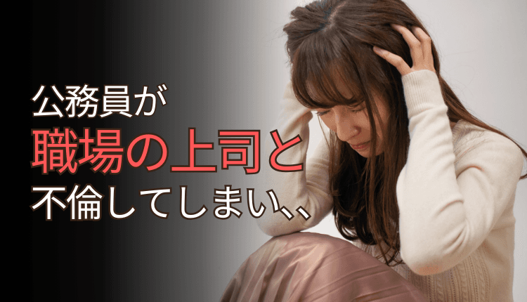 公務員が職場の上司と不倫してしまい、、