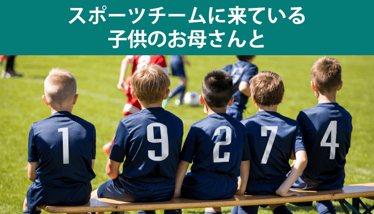 スポーツチームに来ている子供のお母さんと
