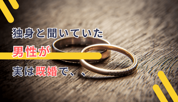 独身と聞いていた男性が実は既婚者だったのだが慰謝料を請求された事例