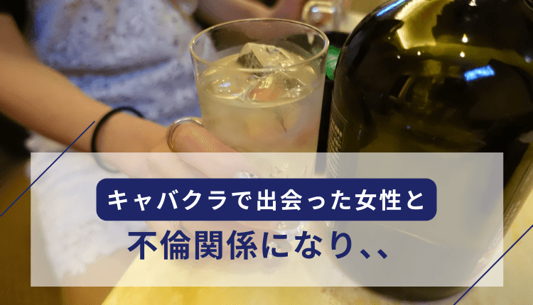 キャバクラで出会った女性と不倫関係になり、、