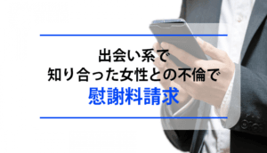 出会い系で知り合った女性との不倫で慰謝料請求された事例