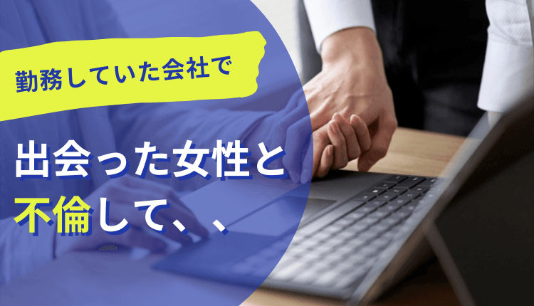 勤務していた会社で出会った女性と不倫して、、