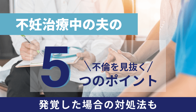 不妊治療中の夫の不倫を見抜く5つのポイント｜発覚した場合の対処法も