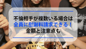 不倫相手が複数いる場合は全員に慰謝料請求できる！金額と注意点も