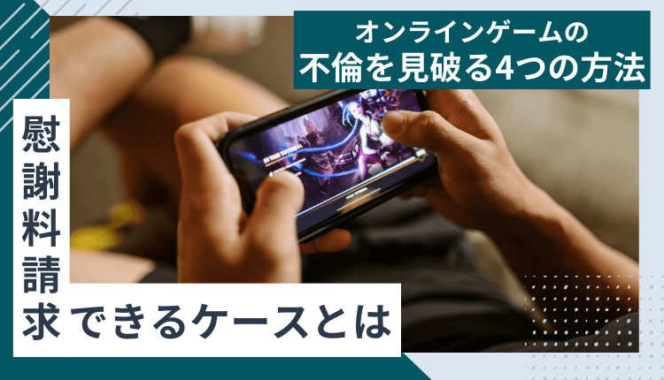 オンラインゲームの不倫を見破る4つの方法｜慰謝料請求できるケースとは
