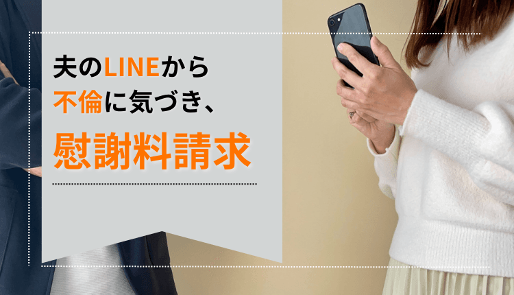 夫のLINEから不倫に気づき、慰謝料請求