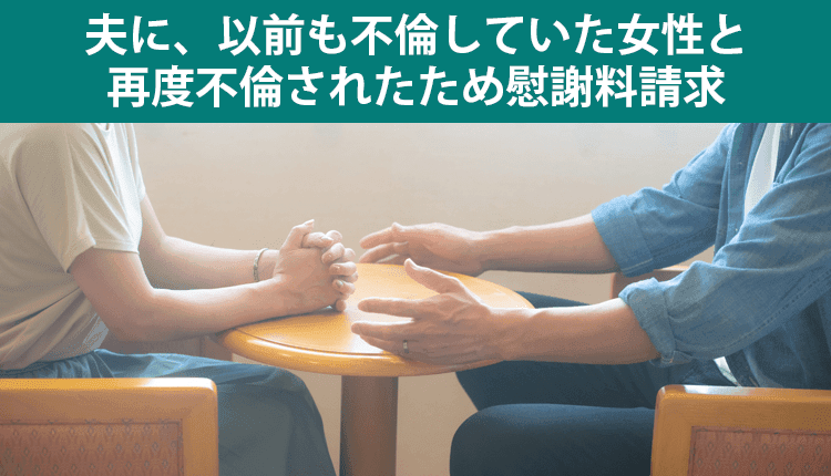 夫に、以前も不倫していた女性と再度不倫されたため慰謝料請求した事例