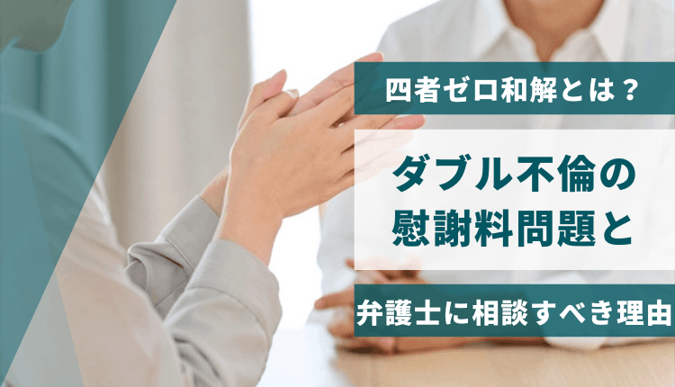 四者ゼロ和解とは？ダブル不倫の慰謝料問題と弁護士に相談すべき理由