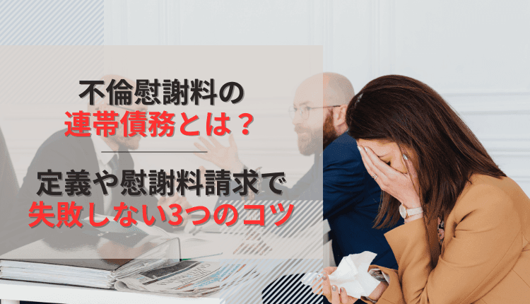 不倫慰謝料の連帯債務とは？定義や慰謝料請求で失敗しない3つのコツ